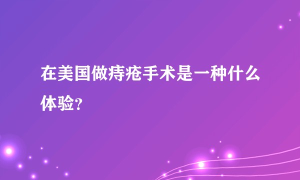在美国做痔疮手术是一种什么体验？