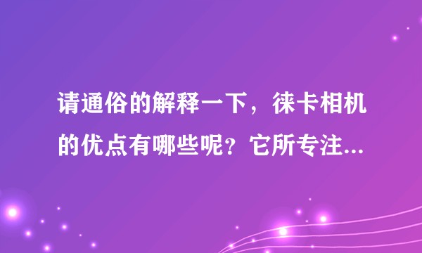请通俗的解释一下，徕卡相机的优点有哪些呢？它所专注的领域是什么呢？