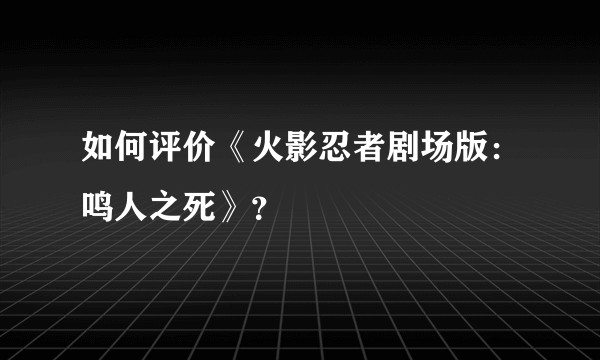 如何评价《火影忍者剧场版：鸣人之死》？