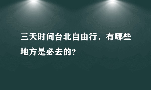 三天时间台北自由行，有哪些地方是必去的？