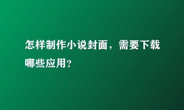 怎样制作小说封面，需要下载哪些应用？