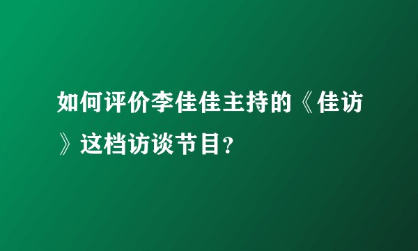 如何评价李佳佳主持的《佳访》这档访谈节目？
