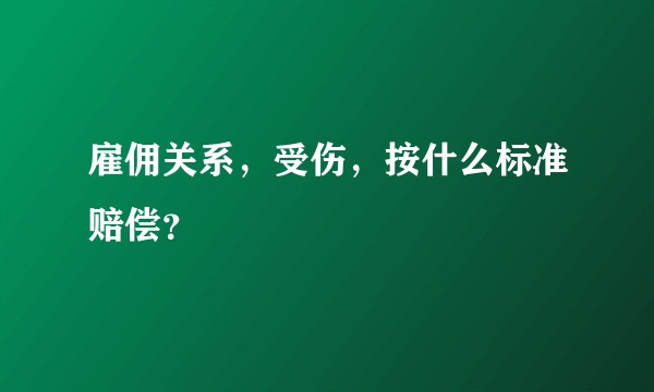 雇佣关系，受伤，按什么标准赔偿？