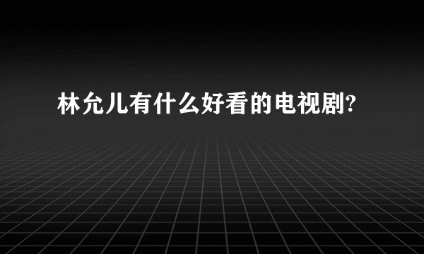 林允儿有什么好看的电视剧?
