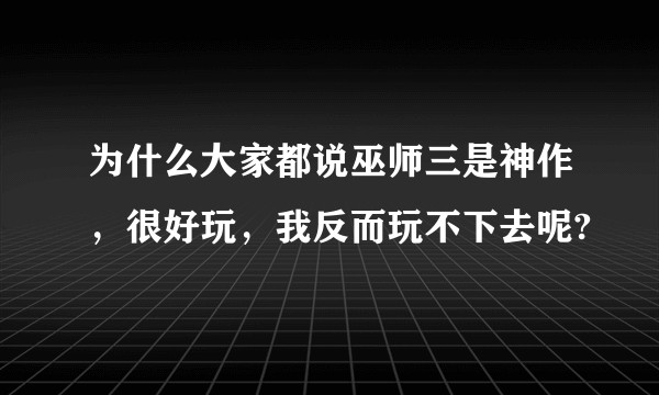 为什么大家都说巫师三是神作，很好玩，我反而玩不下去呢?