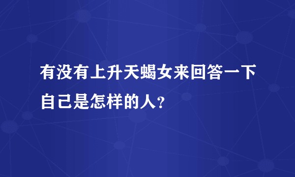 有没有上升天蝎女来回答一下自己是怎样的人？