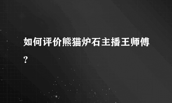 如何评价熊猫炉石主播王师傅？