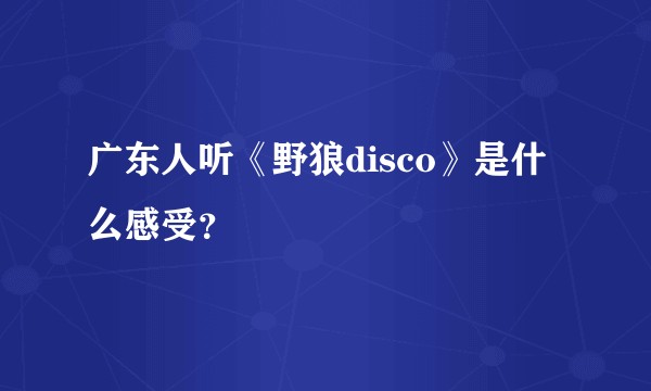 广东人听《野狼disco》是什么感受？