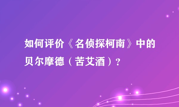 如何评价《名侦探柯南》中的贝尔摩德（苦艾酒）？