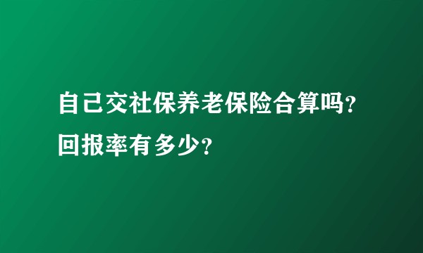 自己交社保养老保险合算吗？回报率有多少？