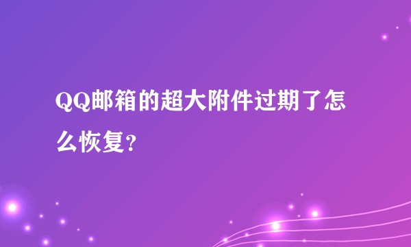 QQ邮箱的超大附件过期了怎么恢复？