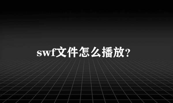 swf文件怎么播放？