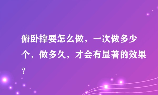 俯卧撑要怎么做，一次做多少个，做多久，才会有显著的效果？