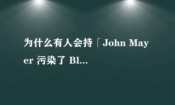 为什么有人会持「John Mayer 污染了 Blues」这种观点？John Mayer 的哪些行为给人留下了话柄？