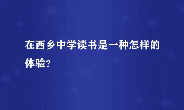 在西乡中学读书是一种怎样的体验？
