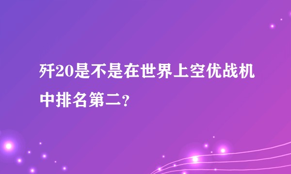 歼20是不是在世界上空优战机中排名第二？
