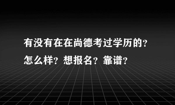 有没有在在尚德考过学历的？怎么样？想报名？靠谱？