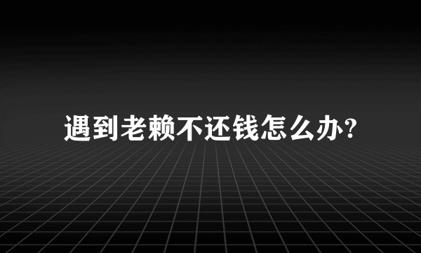 遇到老赖不还钱怎么办?