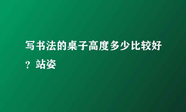 写书法的桌子高度多少比较好?站姿