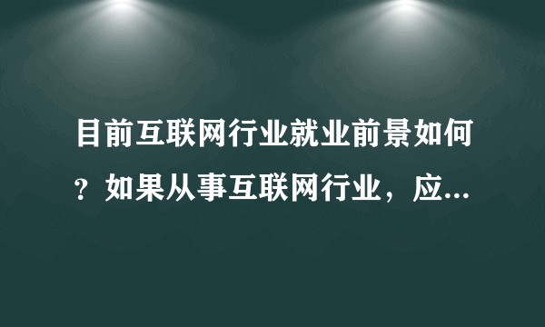 目前互联网行业就业前景如何？如果从事互联网行业，应如何选择大学以及专业？