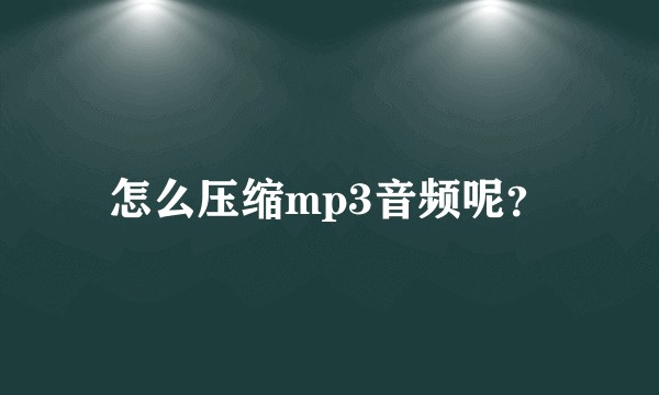 怎么压缩mp3音频呢？