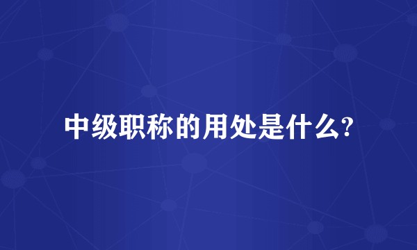 中级职称的用处是什么?