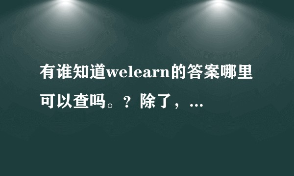 有谁知道welearn的答案哪里可以查吗。？除了，助课宝？