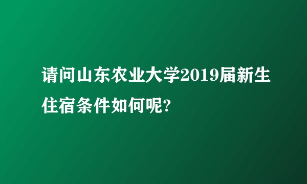 请问山东农业大学2019届新生住宿条件如何呢?