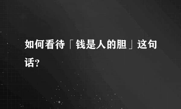 如何看待「钱是人的胆」这句话？