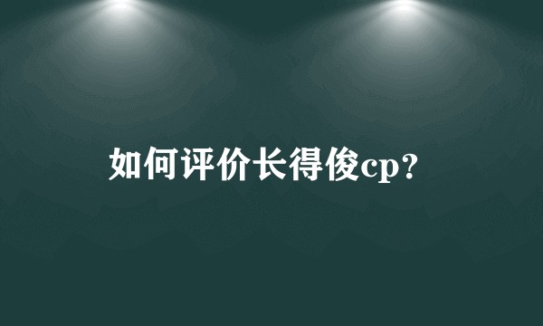 如何评价长得俊cp？