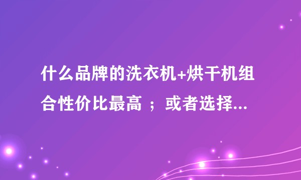 什么品牌的洗衣机+烘干机组合性价比最高 ；或者选择应注意的事项？