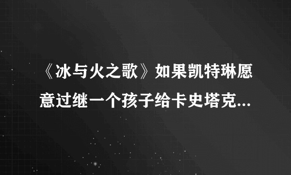 《冰与火之歌》如果凯特琳愿意过继一个孩子给卡史塔克，是不是比较好的解决办法？