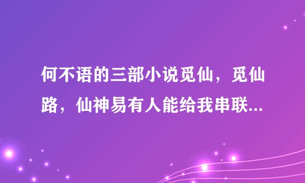 何不语的三部小说觅仙，觅仙路，仙神易有人能给我串联一下吗?