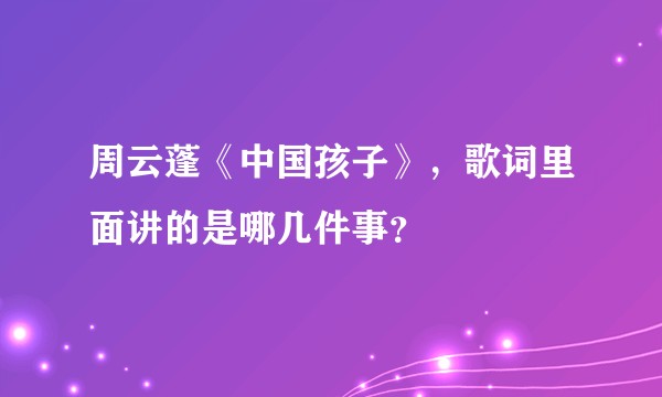 周云蓬《中国孩子》，歌词里面讲的是哪几件事？