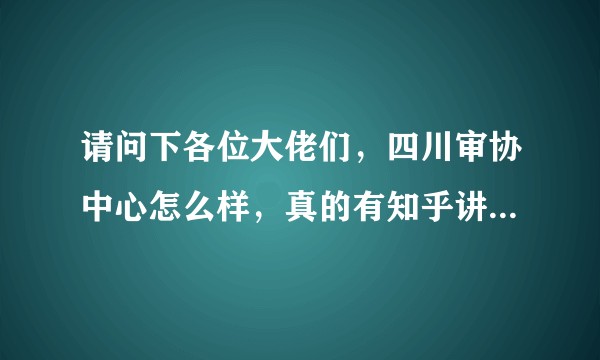 请问下各位大佬们，四川审协中心怎么样，真的有知乎讲的那么吓人吗。？