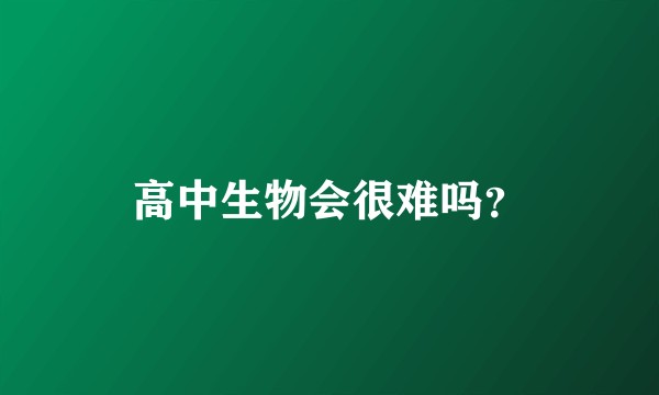 高中生物会很难吗？