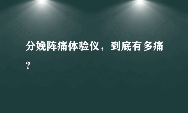 分娩阵痛体验仪，到底有多痛？
