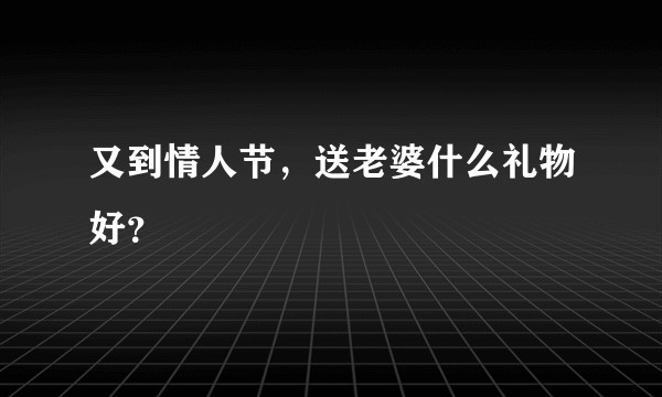 又到情人节，送老婆什么礼物好？