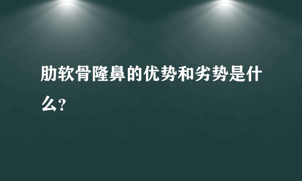 肋软骨隆鼻的优势和劣势是什么？