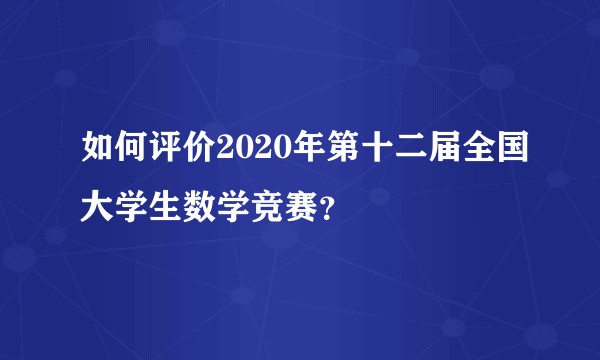 如何评价2020年第十二届全国大学生数学竞赛？