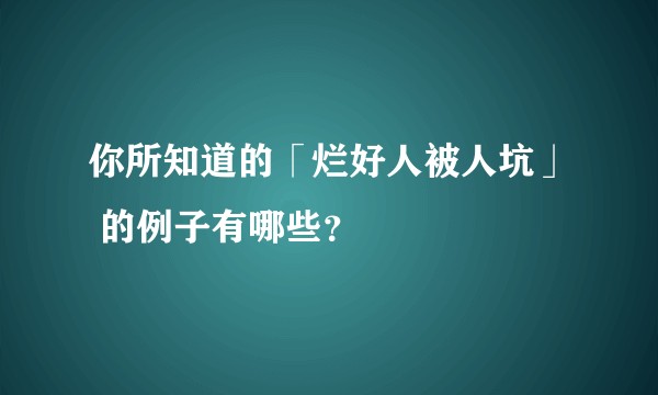 你所知道的「烂好人被人坑」 的例子有哪些？