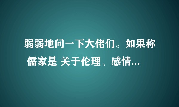 弱弱地问一下大佬们。如果称 儒家是 关于伦理、感情方面的学问 是否正确？