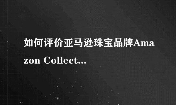如何评价亚马逊珠宝品牌Amazon Collection?