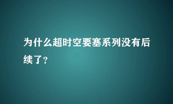为什么超时空要塞系列没有后续了？