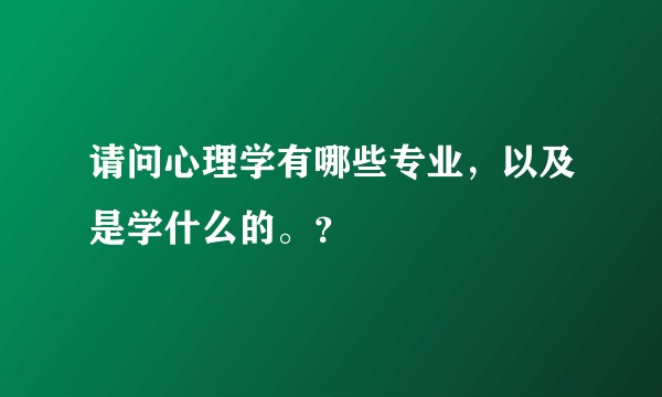 请问心理学有哪些专业，以及是学什么的。？