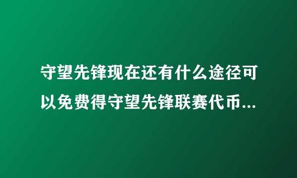 守望先锋现在还有什么途径可以免费得守望先锋联赛代币，微信和登陆游戏都不行了，求大佬支招？