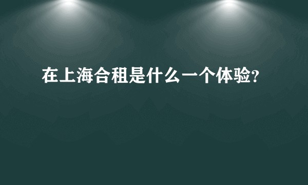在上海合租是什么一个体验?