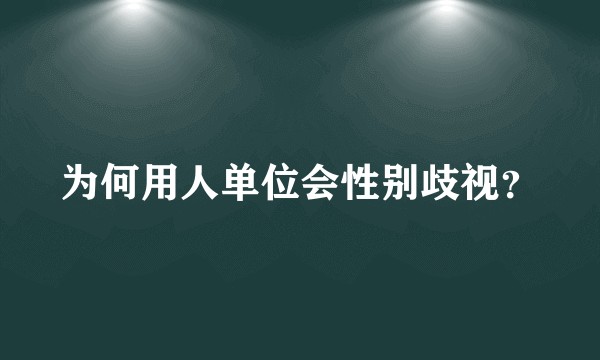 为何用人单位会性别歧视?