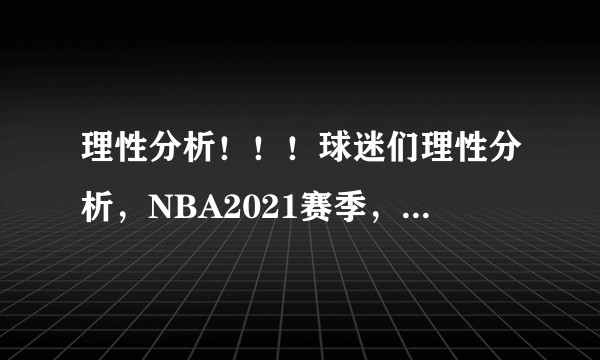 理性分析！！！球迷们理性分析，NBA2021赛季，东西部的决赛应该是哪四支队伍？
