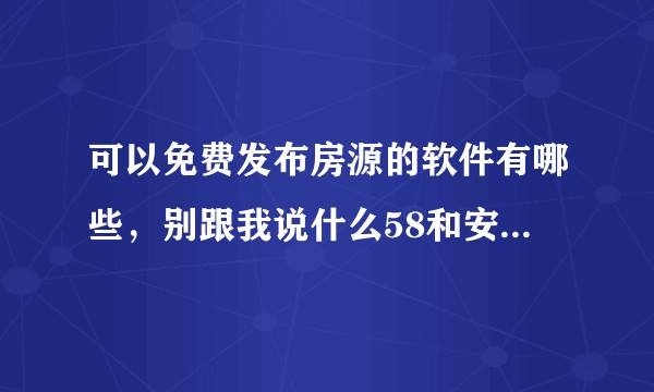 可以免费发布房源的软件有哪些,别跟我说什么58和安居客,那都是要付费的?